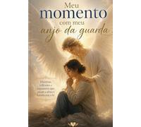 Meu momento com meu anjo da guarda: Histórias reflexões e encontros que tocam a alma e fortalecem a fé
