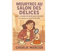 MEURTRES AU SALON DES DÉLICES TOME 1 LE BABA AU RHUM AVAIT UN ALIBI: UNE ENQUÊTE DE JULIETTE DELORME Une enquête gourmande et pétillante au cœur d’un salon de thé pas si tranquille…