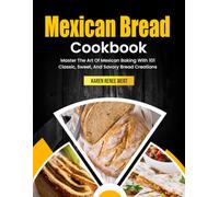 Mexican Bread Cookbook: Master The Art Of Mexican Baking With 101 Classic, Sweet, And Savory Bread Creations