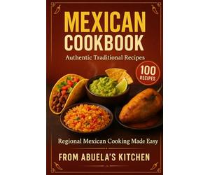 Mexican Cookbook: 100 Authentic Traditional Recipes - Regional Mexican Cooking Made Easy