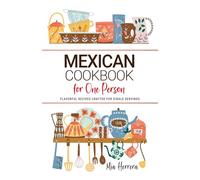 Mexican Cookbook For One Person: Flavorful Mexican Recipes Crafted for Single Servings
