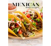 Mexican Dishes Recipes: Discover Homemade Salsas from Scratch, Different Spanish Ceviches, Latin Desserts Like Tres Leches Cake, and So Much More