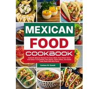 Mexican Food Cookbook: Authentic Mexican Recipes For Every Meal-From Street Tacos And Salsas To Enchiladas, Rice Dishes, Hearty Mains, And Sweet Treats Made With Bold Flavor