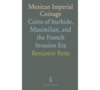 Mexican Imperial Coinage: Coins of Iturbide, Maximilian, and the French Invasion Era
