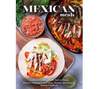 Mexican Meals: Southwest Cooking from Start to Finish, Discover Delicious Lunch Ideas, Dinners, and Desserts; Spanish Cookbook