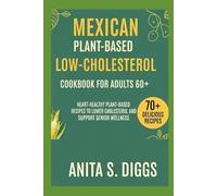 Mexican Plant based low cholesterol cookbook for Adults 60+: Heart-Healthy Plant-Based Recipes to Lower Cholesterol and Support Senior Wellness