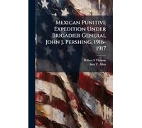 Mexican Punitive Expedition Under Brigadier General John J. Pershing, 1916-1917