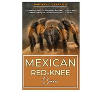 MEXICAN RED-KNEE CARE: A complete Guide to Choosing, Housing, Feeding, and Understanding the Mexican Red-Knee Tarantula