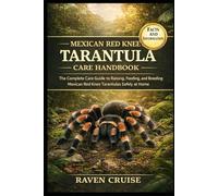 MEXICAN RED KNEE TARANTULA CARE HANDBOOK: The Complete Care Guide to Raising, Feeding, and Breeding Mexican Red Knee Tarantulas Safely at Home.