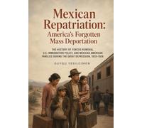 Mexican Repatriation: America’s Forgotten Mass Deportation: The History of Forced Removal, U.S. Immigration Policy, and Mexican American Families During the Great Depression, 1929-1936