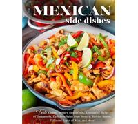 Mexican Side Dishes: Taste Cheesy Buttery Street Corn, Alternative Styles of Guacamole, Delicious Salsa from Scratch, Refried Beans, Different Types of Rice, and More