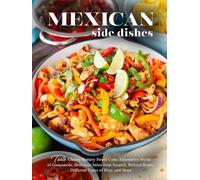 Mexican Side Dishes: Taste Cheesy Buttery Street Corn, Alternative Styles of Guacamole, Delicious Salsa from Scratch, Refried Beans, Different Types of Rice, and More