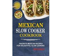 Mexican Slow Cooker Cookbook: Favorite Mexican Recipes For Delightful Slow Cooking