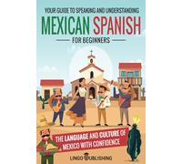 Mexican Spanish for Beginners: Your Guide to Speaking and Understanding the Language and Culture of Mexico with Confidence