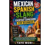 MEXICAN SPANISH SLANG AND EVERYDAY EXPRESSIONS FOR BEGINNERS: A Practical Guide to Understanding Real- Life Conversations, Popular Mexican Phrases, ... Common Expressions So You Can Communicate Nat