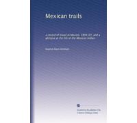 Mexican trails a record of travel in Mexico, 1904-7, and a glimpse at the life of the Mexican Indian