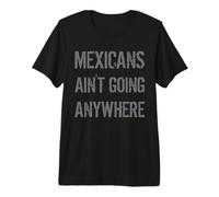 Mexicans AIN’T Going Anywhere - Droit des réfugiés T-Shirt Haut de Gamme