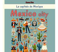 Mexico City - La Capitale Du Mexique: Une Exploration Complète Des Quartiers, Des Monuments Historiques, De La Cuisine Et De La Culture De La Ville Mexicaine
