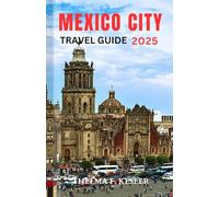 MEXICO CITY TRAVEL GUIDE 2025: A Detailed Manual Including Historic sites, Adventure Tips and more