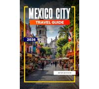MEXICO CITY TRAVEL GUIDE 2026: Ancient Ruins, Bold Flavors, and Vibrant Culture in the Heart of Mexico