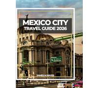 MEXICO CITY TRAVEL GUIDE 2026: Explore Ancient Temples, Vibrant Streets, and Timeless Flavors in the Heart of Mexico