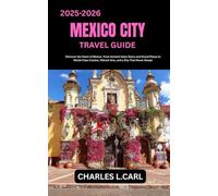 MEXICO CITY TRAVEL GUIDE: Discover the Heart of Mexico from Ancient Aztec Ruins and Grand Plazas to World-Class Cuisine, Vibrant Arts, and a City That Never Sleeps
