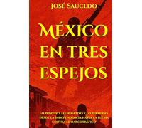 México en tres espejos: Lo positivo, lo negativo y lo perverso, desde la Independencia hasta la lucha contra el narcotráfico