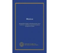 Mexico: geographical sketch, natural resources, laws, economic conditions, actual development, prospects of future