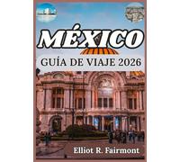 MÉXICO GUÍA DE VIAJE 2026: Cultura, historia, perspectiva regional y conocimientos esenciales para viajes significativos por México