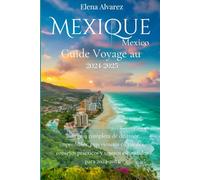 Mexico: Guide Voyage au Mexique 2024-2025: Un guide complet des destinations incontournables, des expériences culturelles, des conseils pratiques et des trésors cachés pour 2024-2025