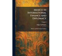 Mexico in International Finance and Diplomacy: Mexico and Her Foreign Creditors