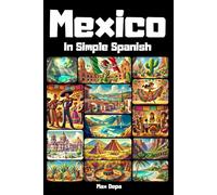Mexico In Simple Spanish: Discover Latin America While Mastering the Language