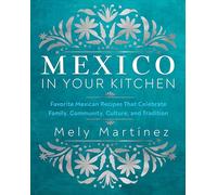 Mexico in Your Kitchen: Favorite Mexican Recipes That Celebrate Family, Community, Culture, and Tradition