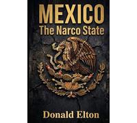 MEXICO The Narco State: How the Past Created the Present and Will Shape Mexico’s Future