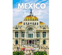 MEXICO TRAVEL GUIDE 2025 - 2026: A Full-Color Pocket Guide With Detailed Maps, Step-by-Step Itinerary Planning, Dining, Discovering Hidden Gems, and Insider Tips for Traveling Like a Local