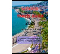 MEXICO TRAVEL GUIDE 2025: Experience Mexico: Culture, Cuisine, and Coastal Wonders