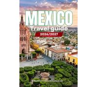 MEXICO TRAVEL GUIDE 2026/2027: Your Complete Arrival to Departure Guide to Mexico, Designed to Help You Explore More in Less Time with Easy ... Budget Planning, and Top Attractions.