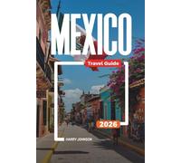 MEXICO TRAVEL GUIDE 2026: Discover Hidden Gems, Historic Landmarks, Travel Tips, and Unforgettable Vacation Experiences