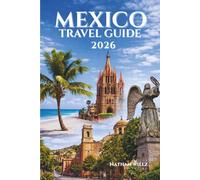 MEXICO TRAVEL GUIDE 2026: Exploring the Heart of a Timeless Land