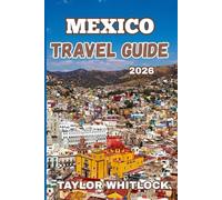 MEXICO TRAVEL GUIDE 2026: Your Comprehensive Guide to Mexico’s History, Scenic Beauty, Culinary Delights, and Local Communities
