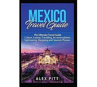 Mexico Travel Guide: The Ultimate Travel Guide - Culture, Cuisine, Travelling, Accommodation, Sightseeing, Shopping And Spanish Phrases