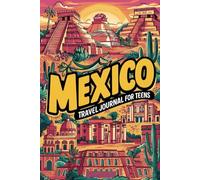 Mexico Travel Journal for Teens: 100 Prompts to Capture Ruins, Culture, Flavors, and Everyday Moments
