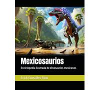 Mexicosaurios: Enciclopedia ilustrada de dinosaurios mexicanos