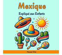 Mexique Expliqué Aux Enfants: Un Guide Illustré Pour Les Jeunes Explorateurs Sur L'histoire, L'art Traditionnel, Sports, Cuisine, Marchés Et La Culture Mexicaine