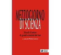Mezzogiorno di scienza. Ritratti d'autore di grandi scienziati del Sud