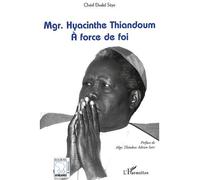 Mgr Haycinthe Thiandoum A force de foi - Cherif Elvalid Seye - L'harmattan - broché - Biographie