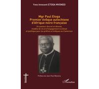 Mgr Paul Etoga premier évêque autochtone d'Afrique noire française: Un pasteur discret et dévoué, modèle de vie et d'engagement ecclésial et politique pour les prêtres et évêques au Cameroun