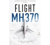 MH370: The Vanishing Flight: The Complete Investigation into Aviation's Greatest Unsolved Mystery
