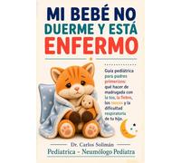 Mi bebé no duerme y está enfermo: Guía pediátrica para padres primerizos: qué hacer de madrugada con la tos, la fiebre, los mocos y la dificultad respiratoria de tu hijo