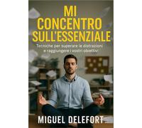 MI CONCENTRO SULL'ESSENZIALE: Tecniche per superare le distrazioni e raggiungere i vostri obiettivi